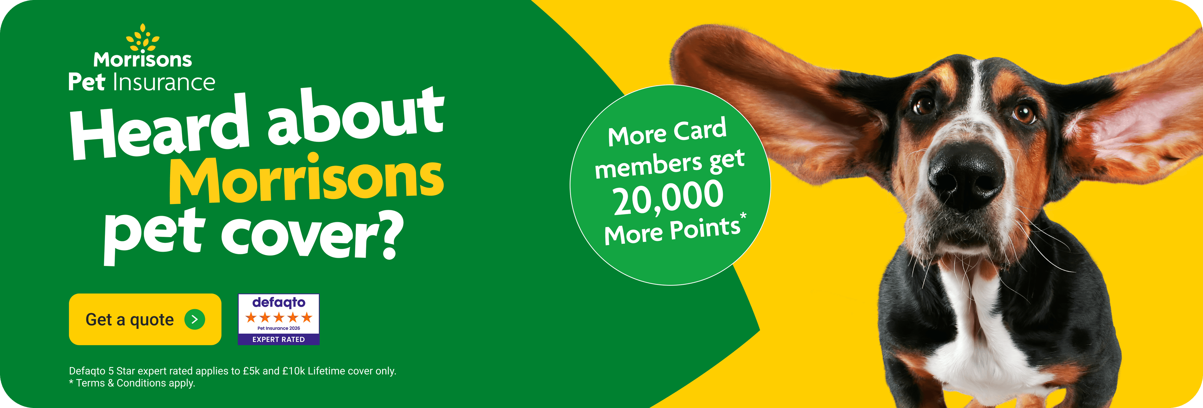 Heard about morrisons pet cover? More card member benefits available*. Click here to get a quote.