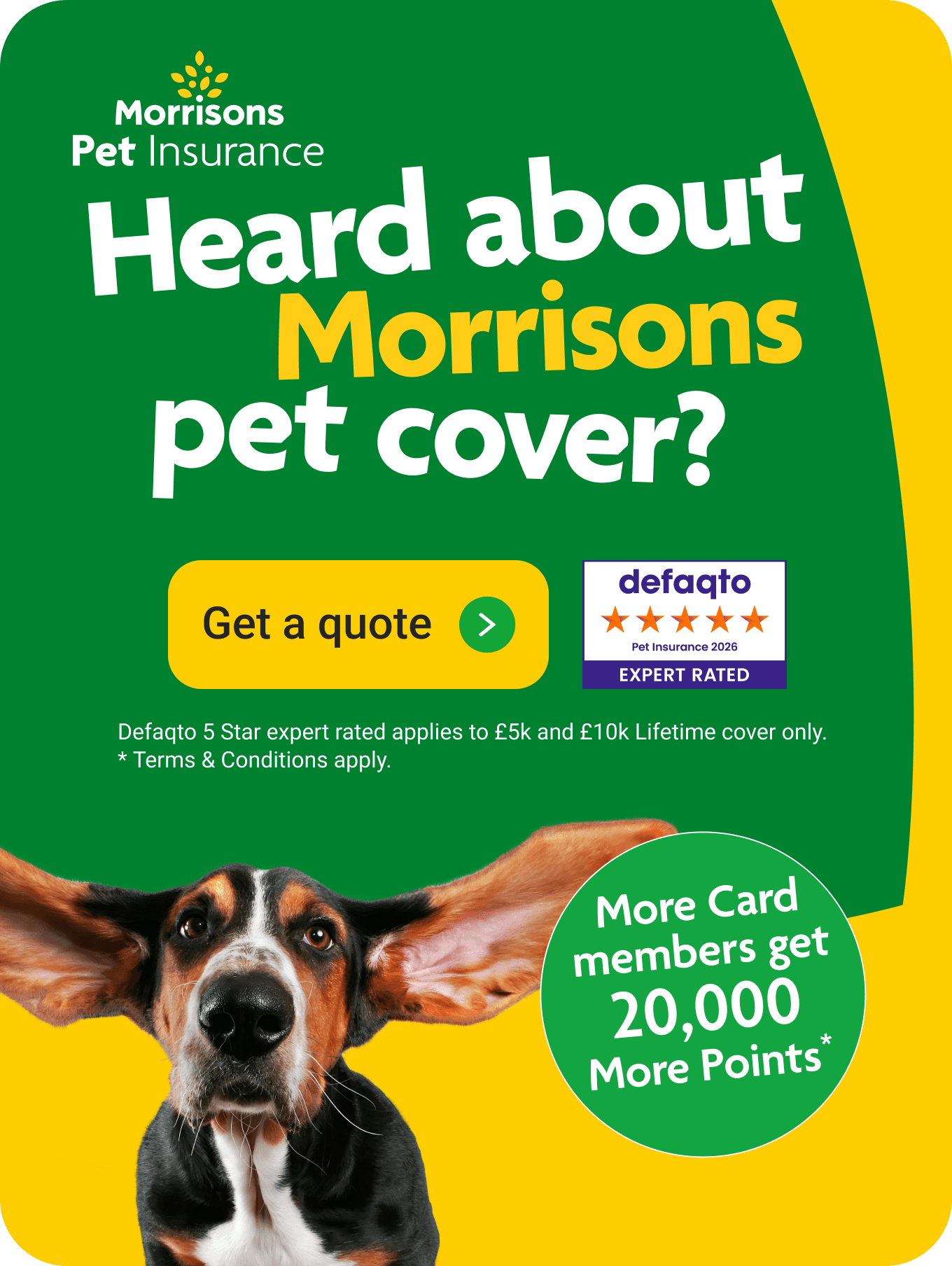 Heard about morrisons pet cover? More card member benefits available*. Click here to get a quote.